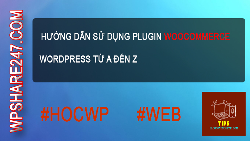 Hướng dẫn sử dụng Plugin WooCommerce WordPress từ A đến Z